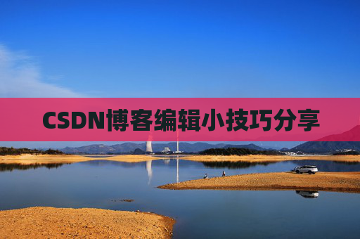 CSDN博客编辑小技巧分享