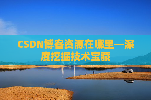 CSDN博客资源在哪里—深度挖掘技术宝藏